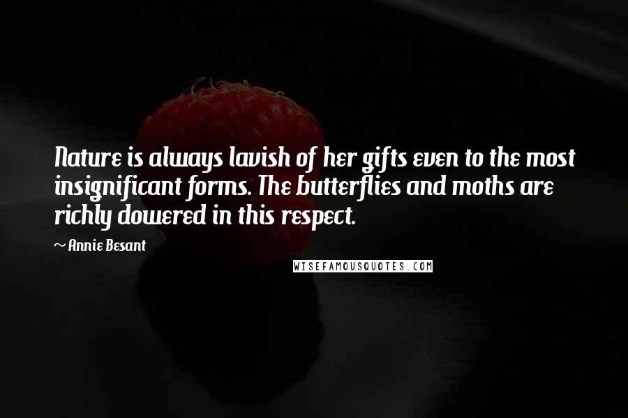 Annie Besant Quotes: Nature is always lavish of her gifts even to the most insignificant forms. The butterflies and moths are richly dowered in this respect.