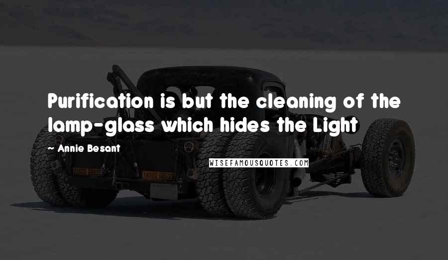 Annie Besant Quotes: Purification is but the cleaning of the lamp-glass which hides the Light