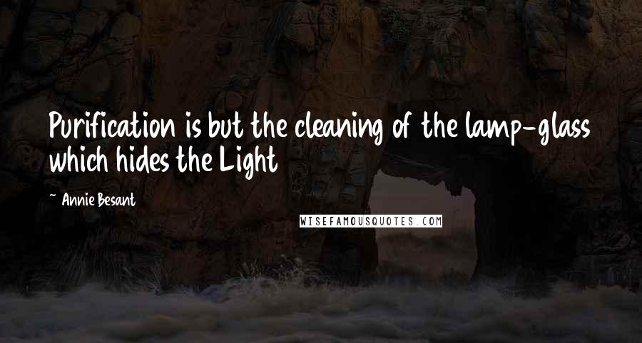 Annie Besant Quotes: Purification is but the cleaning of the lamp-glass which hides the Light