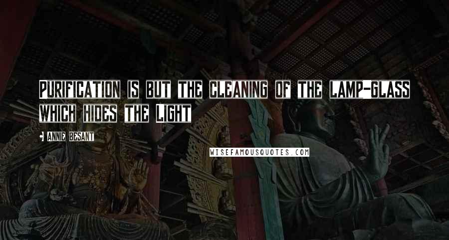 Annie Besant Quotes: Purification is but the cleaning of the lamp-glass which hides the Light