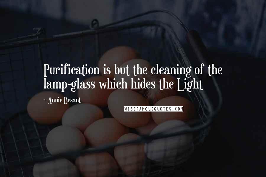 Annie Besant Quotes: Purification is but the cleaning of the lamp-glass which hides the Light