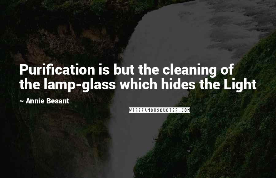 Annie Besant Quotes: Purification is but the cleaning of the lamp-glass which hides the Light