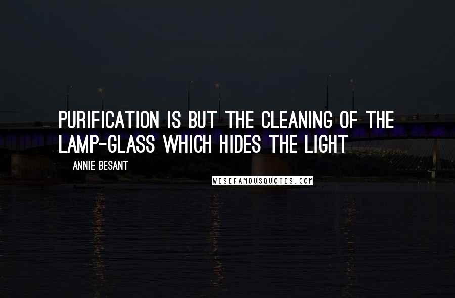 Annie Besant Quotes: Purification is but the cleaning of the lamp-glass which hides the Light