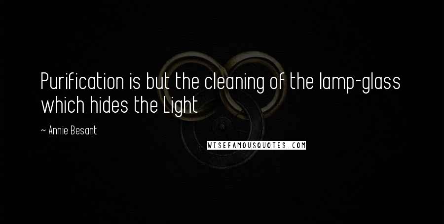 Annie Besant Quotes: Purification is but the cleaning of the lamp-glass which hides the Light