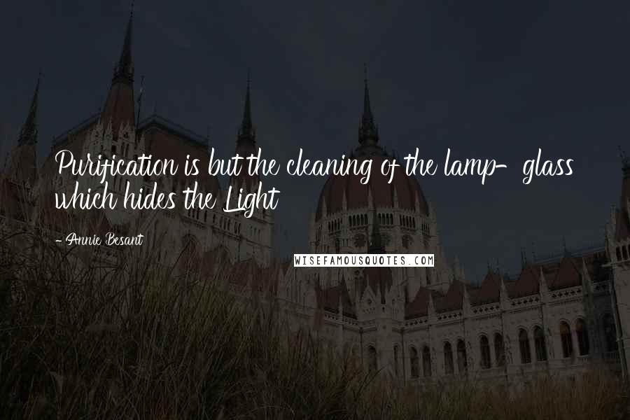 Annie Besant Quotes: Purification is but the cleaning of the lamp-glass which hides the Light