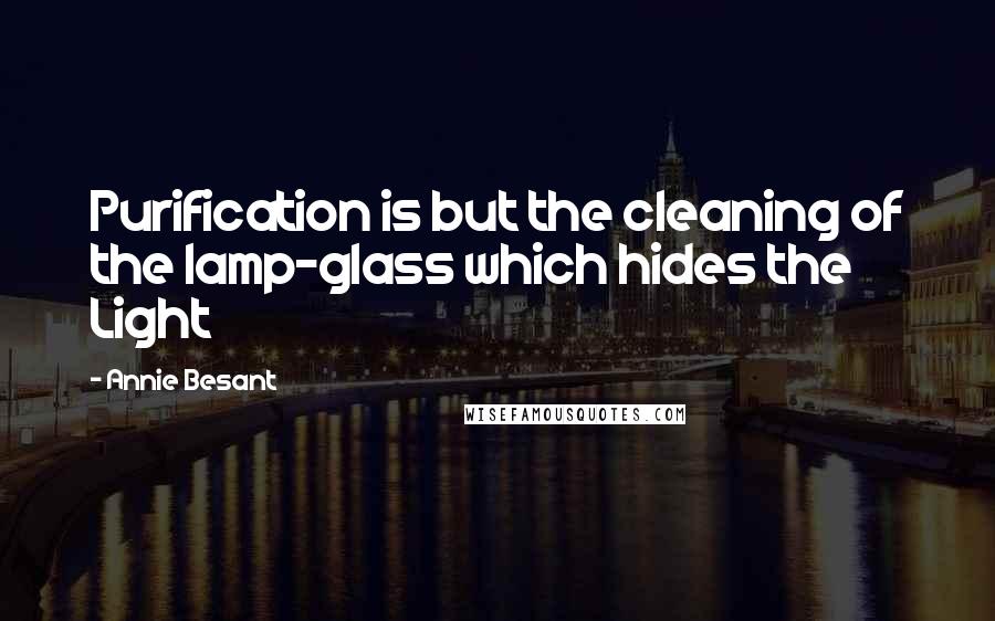 Annie Besant Quotes: Purification is but the cleaning of the lamp-glass which hides the Light