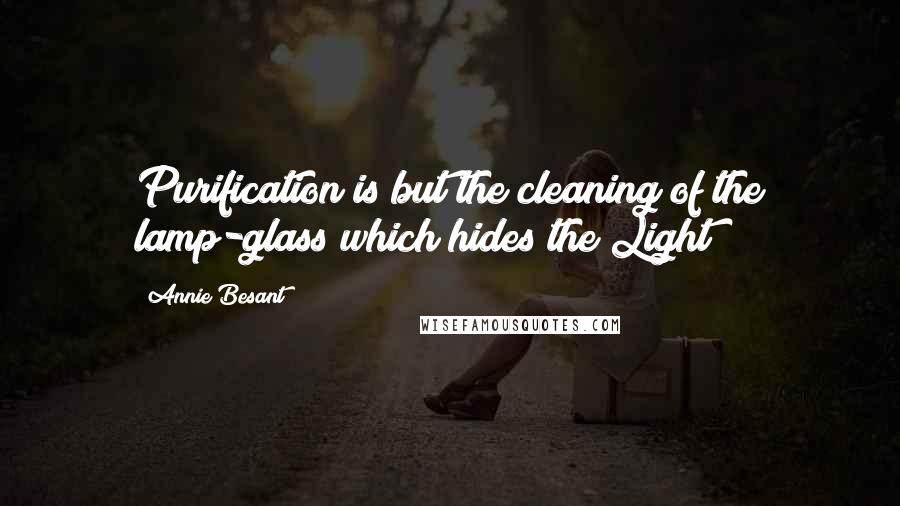 Annie Besant Quotes: Purification is but the cleaning of the lamp-glass which hides the Light
