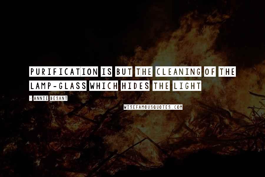 Annie Besant Quotes: Purification is but the cleaning of the lamp-glass which hides the Light