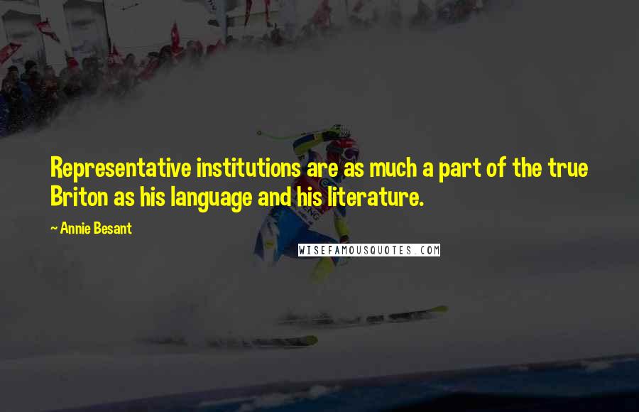 Annie Besant Quotes: Representative institutions are as much a part of the true Briton as his language and his literature.