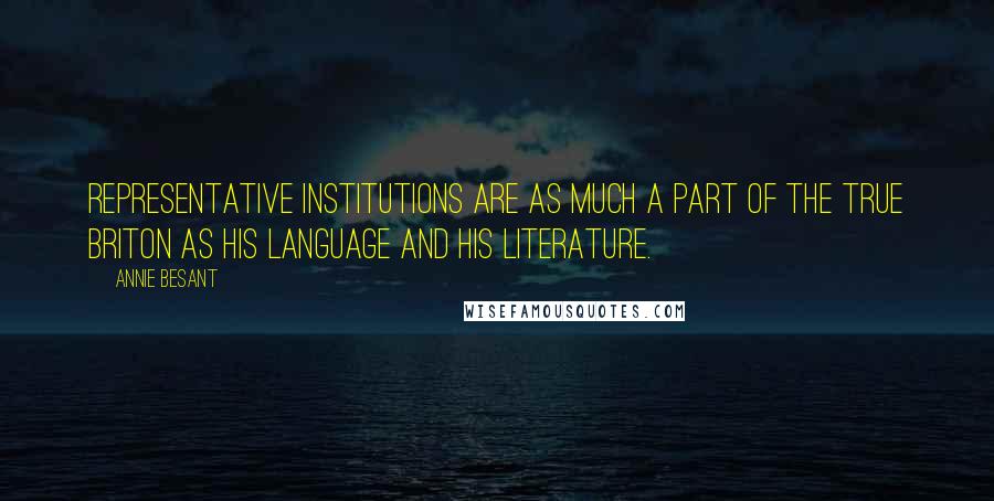 Annie Besant Quotes: Representative institutions are as much a part of the true Briton as his language and his literature.