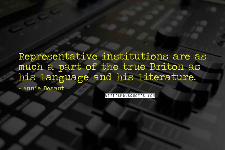 Annie Besant Quotes: Representative institutions are as much a part of the true Briton as his language and his literature.