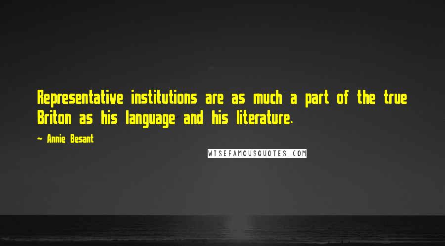 Annie Besant Quotes: Representative institutions are as much a part of the true Briton as his language and his literature.