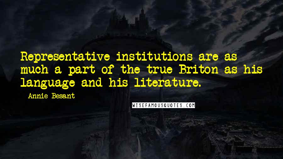 Annie Besant Quotes: Representative institutions are as much a part of the true Briton as his language and his literature.