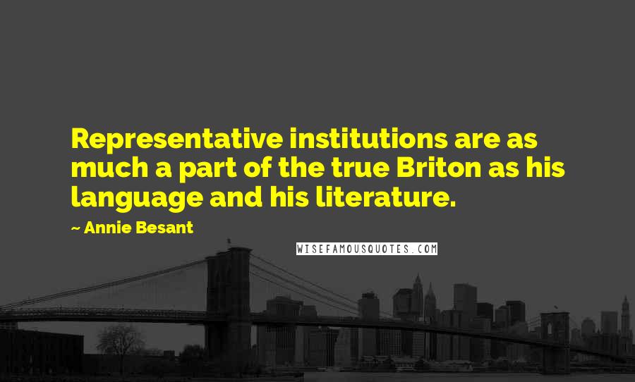 Annie Besant Quotes: Representative institutions are as much a part of the true Briton as his language and his literature.