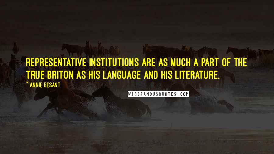 Annie Besant Quotes: Representative institutions are as much a part of the true Briton as his language and his literature.