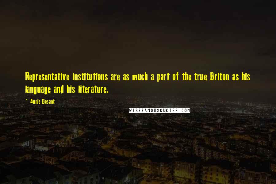 Annie Besant Quotes: Representative institutions are as much a part of the true Briton as his language and his literature.