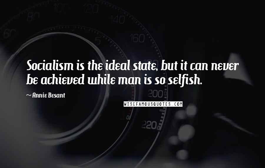 Annie Besant Quotes: Socialism is the ideal state, but it can never be achieved while man is so selfish.