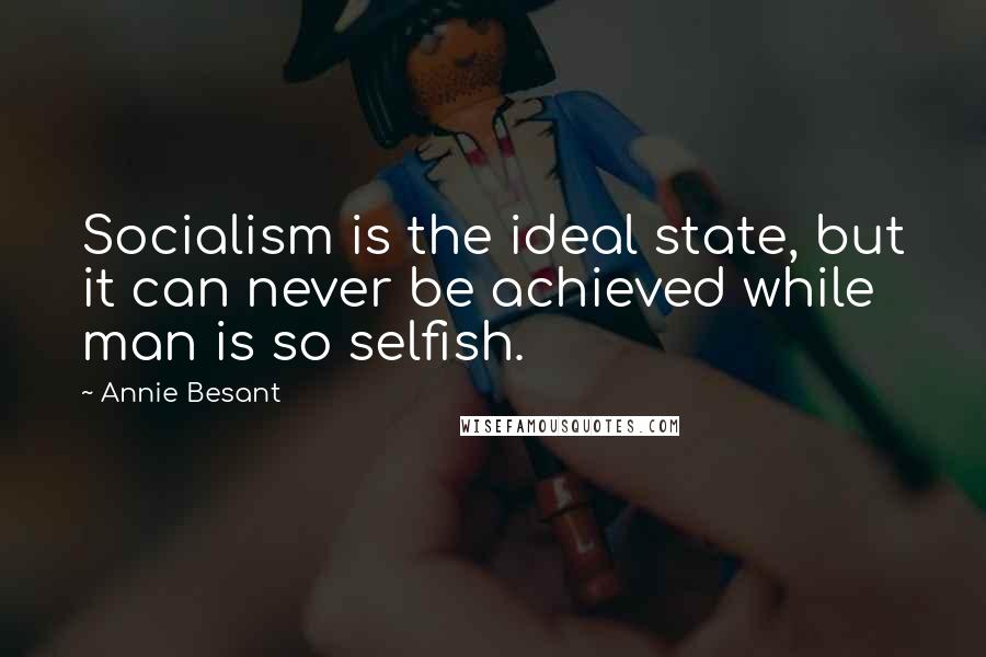 Annie Besant Quotes: Socialism is the ideal state, but it can never be achieved while man is so selfish.