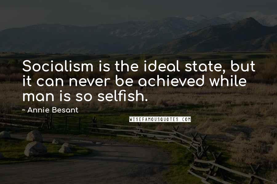 Annie Besant Quotes: Socialism is the ideal state, but it can never be achieved while man is so selfish.