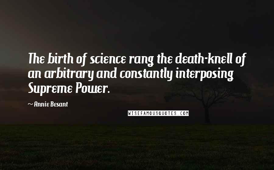 Annie Besant Quotes: The birth of science rang the death-knell of an arbitrary and constantly interposing Supreme Power.