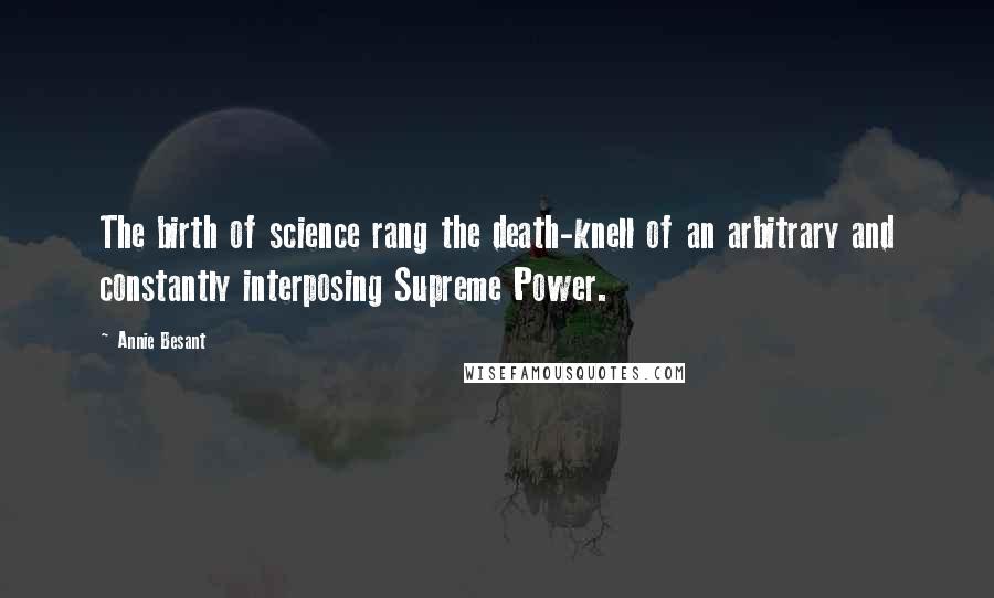 Annie Besant Quotes: The birth of science rang the death-knell of an arbitrary and constantly interposing Supreme Power.