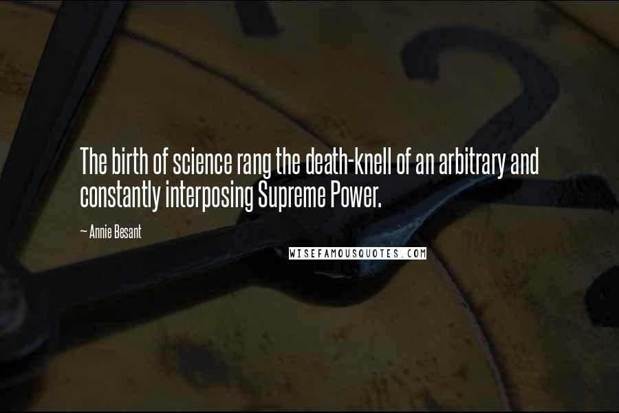 Annie Besant Quotes: The birth of science rang the death-knell of an arbitrary and constantly interposing Supreme Power.