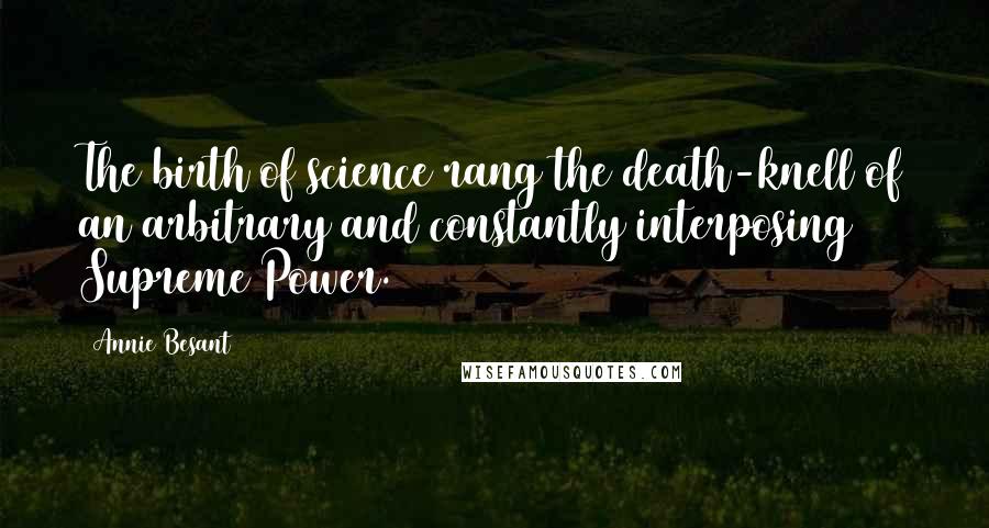 Annie Besant Quotes: The birth of science rang the death-knell of an arbitrary and constantly interposing Supreme Power.