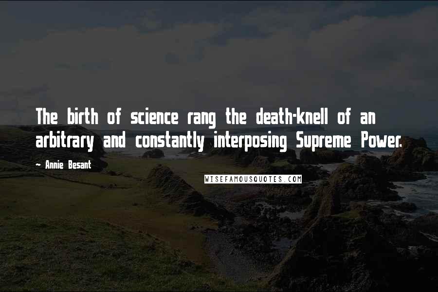 Annie Besant Quotes: The birth of science rang the death-knell of an arbitrary and constantly interposing Supreme Power.