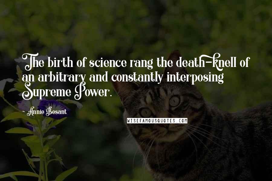 Annie Besant Quotes: The birth of science rang the death-knell of an arbitrary and constantly interposing Supreme Power.