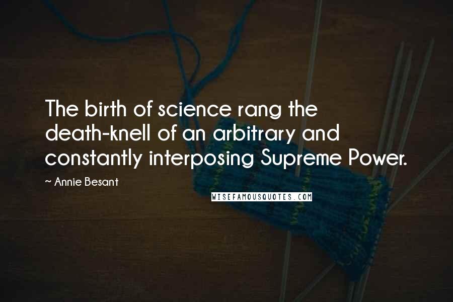 Annie Besant Quotes: The birth of science rang the death-knell of an arbitrary and constantly interposing Supreme Power.