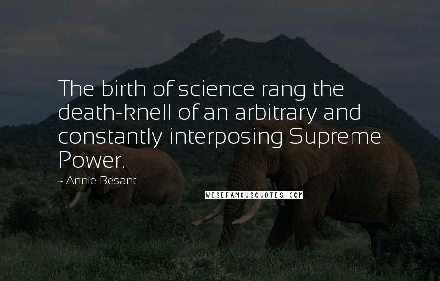 Annie Besant Quotes: The birth of science rang the death-knell of an arbitrary and constantly interposing Supreme Power.