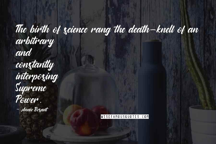 Annie Besant Quotes: The birth of science rang the death-knell of an arbitrary and constantly interposing Supreme Power.