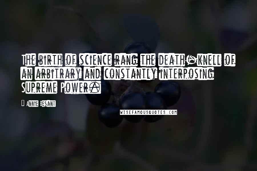 Annie Besant Quotes: The birth of science rang the death-knell of an arbitrary and constantly interposing Supreme Power.