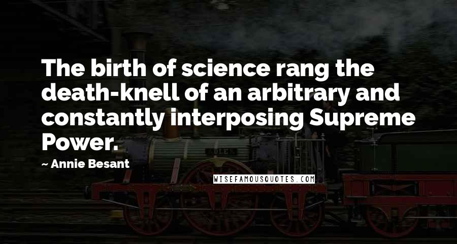 Annie Besant Quotes: The birth of science rang the death-knell of an arbitrary and constantly interposing Supreme Power.