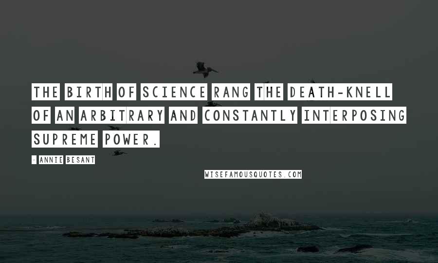 Annie Besant Quotes: The birth of science rang the death-knell of an arbitrary and constantly interposing Supreme Power.