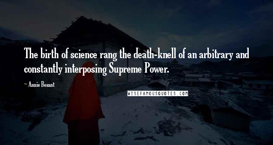 Annie Besant Quotes: The birth of science rang the death-knell of an arbitrary and constantly interposing Supreme Power.