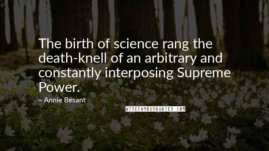 Annie Besant Quotes: The birth of science rang the death-knell of an arbitrary and constantly interposing Supreme Power.