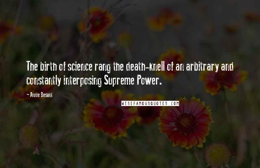 Annie Besant Quotes: The birth of science rang the death-knell of an arbitrary and constantly interposing Supreme Power.