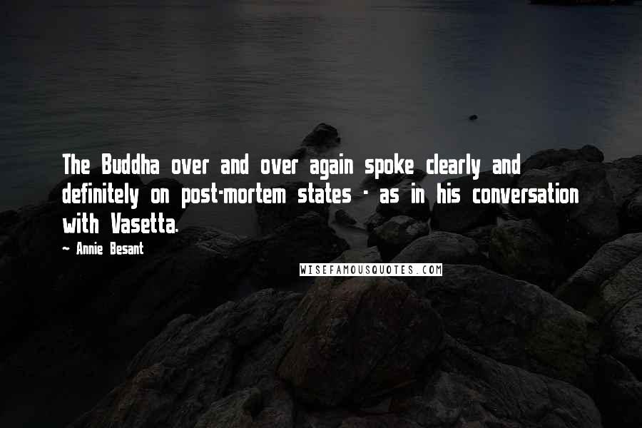 Annie Besant Quotes: The Buddha over and over again spoke clearly and definitely on post-mortem states - as in his conversation with Vasetta.