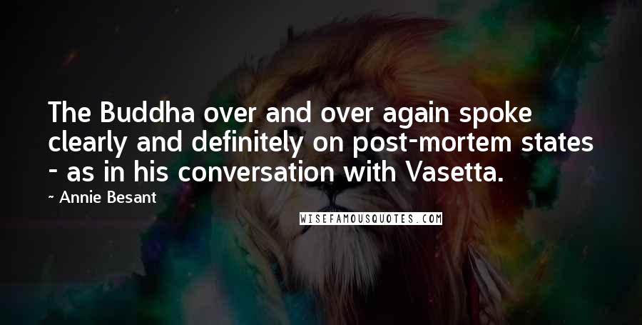 Annie Besant Quotes: The Buddha over and over again spoke clearly and definitely on post-mortem states - as in his conversation with Vasetta.
