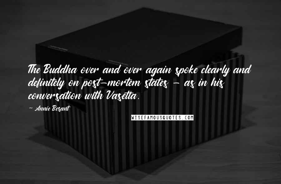 Annie Besant Quotes: The Buddha over and over again spoke clearly and definitely on post-mortem states - as in his conversation with Vasetta.