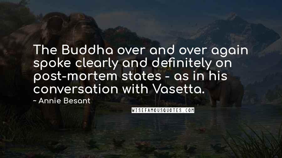 Annie Besant Quotes: The Buddha over and over again spoke clearly and definitely on post-mortem states - as in his conversation with Vasetta.