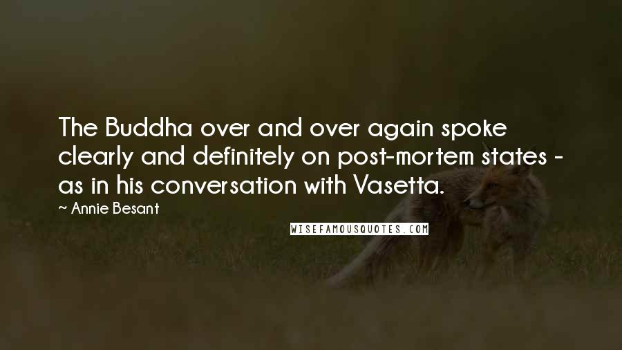Annie Besant Quotes: The Buddha over and over again spoke clearly and definitely on post-mortem states - as in his conversation with Vasetta.