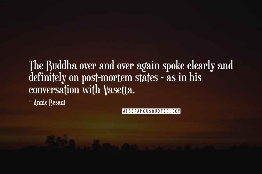 Annie Besant Quotes: The Buddha over and over again spoke clearly and definitely on post-mortem states - as in his conversation with Vasetta.