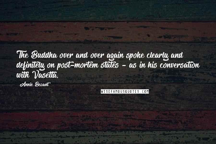 Annie Besant Quotes: The Buddha over and over again spoke clearly and definitely on post-mortem states - as in his conversation with Vasetta.