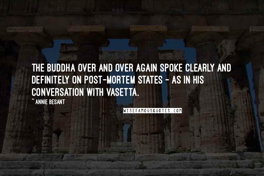 Annie Besant Quotes: The Buddha over and over again spoke clearly and definitely on post-mortem states - as in his conversation with Vasetta.