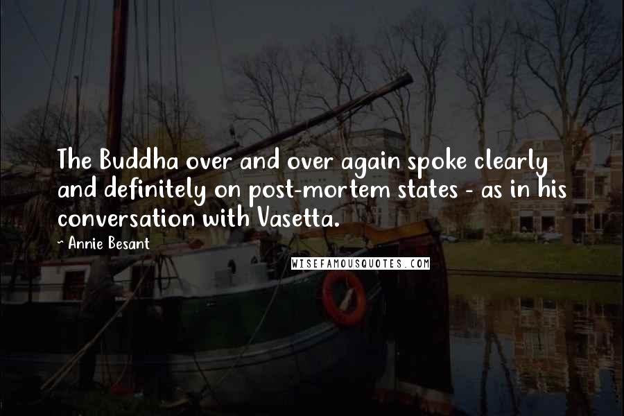 Annie Besant Quotes: The Buddha over and over again spoke clearly and definitely on post-mortem states - as in his conversation with Vasetta.