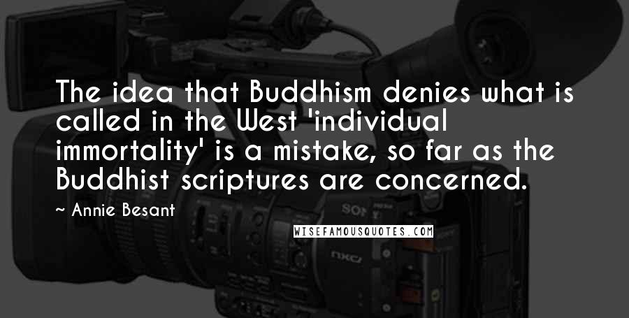 Annie Besant Quotes: The idea that Buddhism denies what is called in the West 'individual immortality' is a mistake, so far as the Buddhist scriptures are concerned.