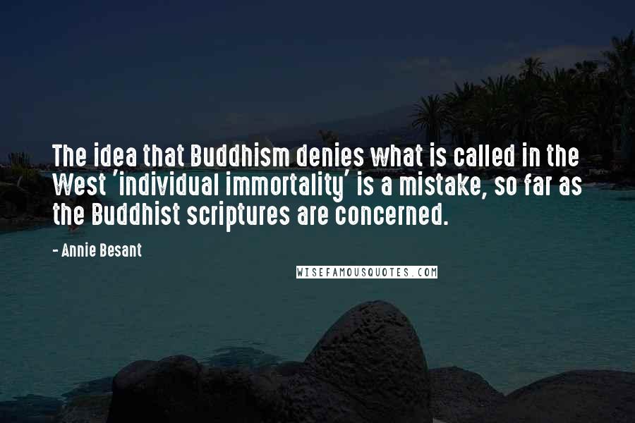 Annie Besant Quotes: The idea that Buddhism denies what is called in the West 'individual immortality' is a mistake, so far as the Buddhist scriptures are concerned.