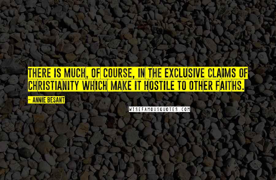 Annie Besant Quotes: There is much, of course, in the exclusive claims of Christianity which make it hostile to other faiths.